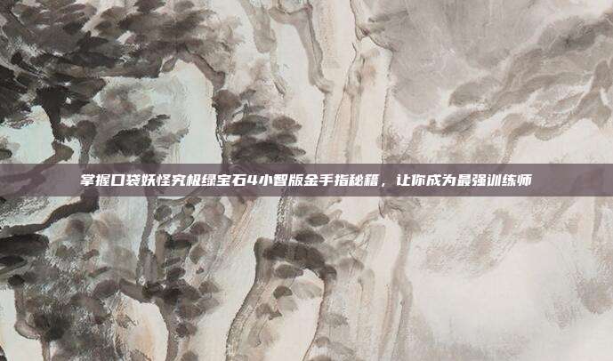 掌握口袋妖怪究极绿宝石4小智版金手指秘籍,让你成为最强训练师