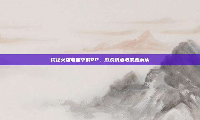 揭秘英雄联盟中的RP,游戏术语与策略解读