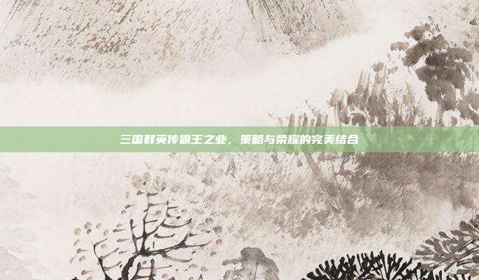 三国群英传霸王之业，策略与荣耀的完美结合
