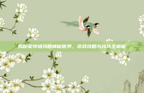 揭秘蒙特祖玛的神秘世界,游戏攻略与技巧全解析