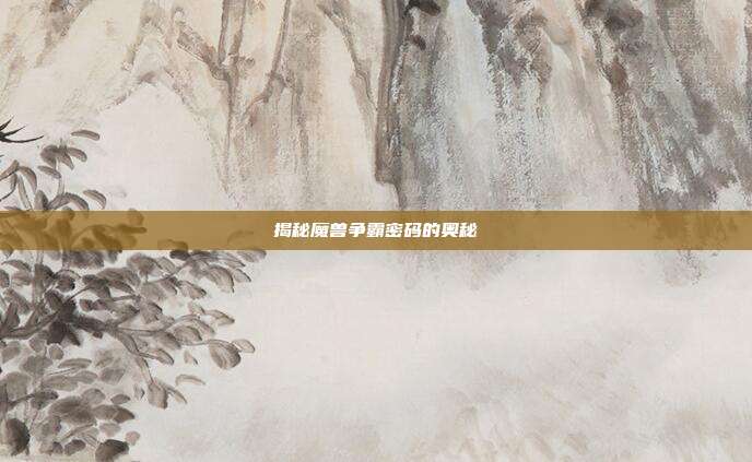 揭秘魔兽争霸密码的奥秘