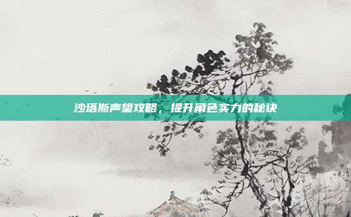沙塔斯声望攻略，提升角色实力的秘诀
