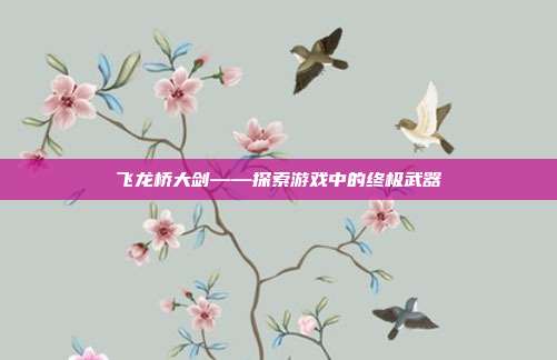飞龙桥大剑——探索游戏中的终极武器