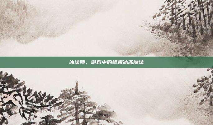冰法师,游戏中的终极冰冻魔法