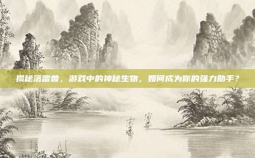 揭秘落雷兽,游戏中的神秘生物,如何成为你的强力助手?