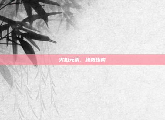火焰元素,终极指南