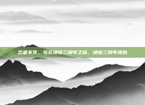 忍者不死,写在绯斩三周年之际,绯斩三周年皮肤