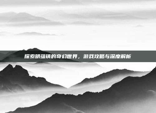 探索明蕴镇的奇幻世界,游戏攻略与深度解析