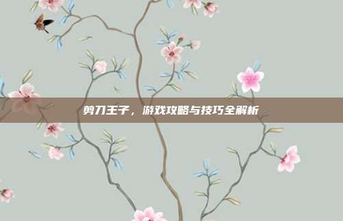 剪刀王子，游戏攻略与技巧全解析