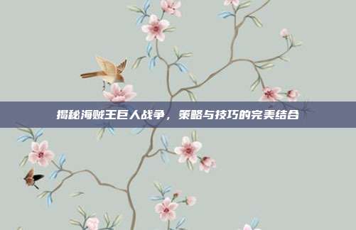 揭秘海贼王巨人战争，策略与技巧的完美结合