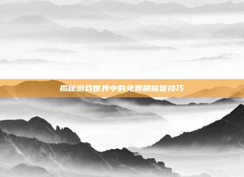 揭秘游戏世界中的免费刷信誉技巧