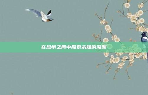 在恐惧之间中探索未知的深渊