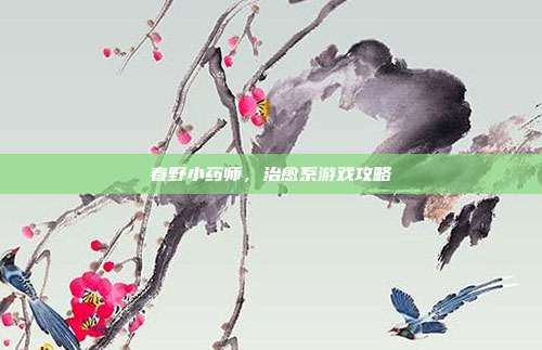 春野小药师，治愈系游戏攻略