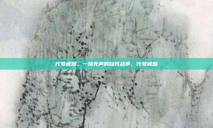 代号戒烟,一场无声的自我战争,代号戒烟