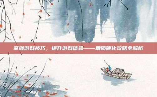 掌握游戏技巧,提升游戏体验——角质硬化攻略全解析