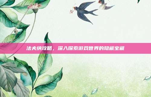 法夫纳攻略，深入探索游戏世界的隐藏宝藏