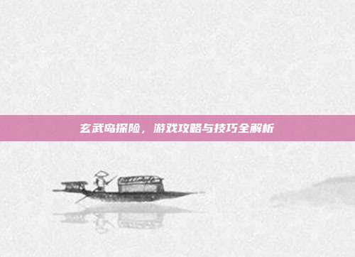 玄武岛探险,游戏攻略与技巧全解析