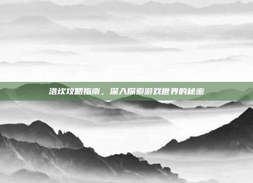 洛坎攻略指南,深入探索游戏世界的秘密