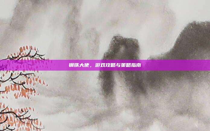 钢铁大使,游戏攻略与策略指南