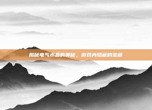 揭秘电气水晶的奥秘,游戏内隐藏的宝藏
