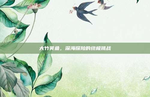大竹荚鱼，深海探险的终极挑战