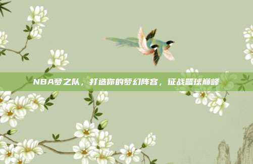 NBA梦之队，打造你的梦幻阵容，征战篮球巅峰