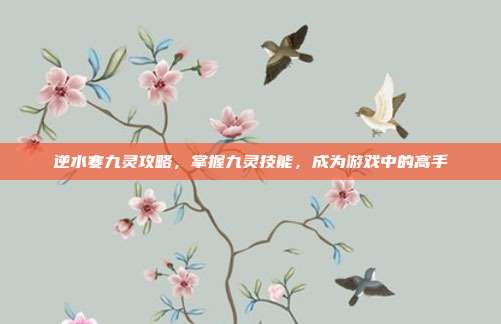 逆水寒九灵攻略，掌握九灵技能，成为游戏中的高手