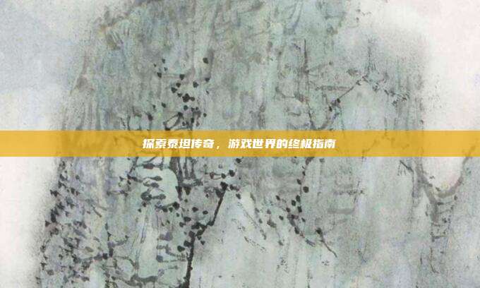 探索泰坦传奇,游戏世界的终极指南