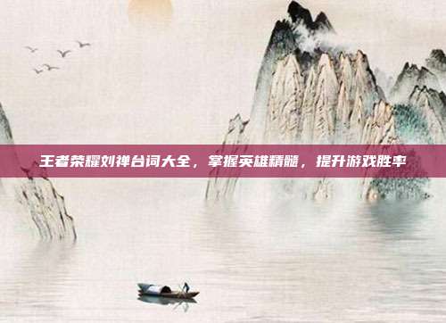 王者荣耀刘禅台词大全,掌握英雄精髓,提升游戏胜率