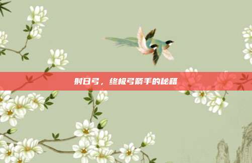 射日弓,终极弓箭手的秘籍
