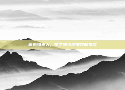 吸血鬼夫人,夜之契约深度攻略指南