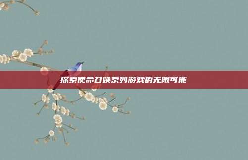 探索使命召唤系列游戏的无限可能