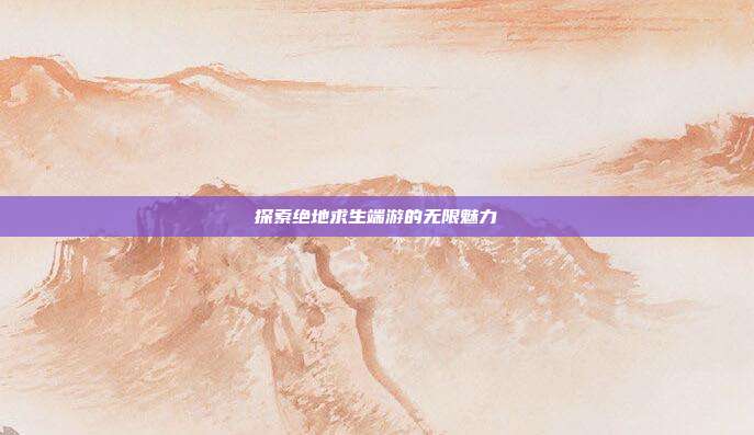 探索绝地求生端游的无限魅力