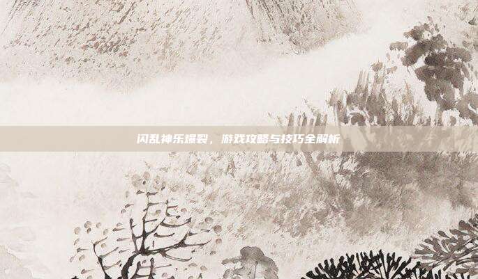 闪乱神乐爆裂,游戏攻略与技巧全解析