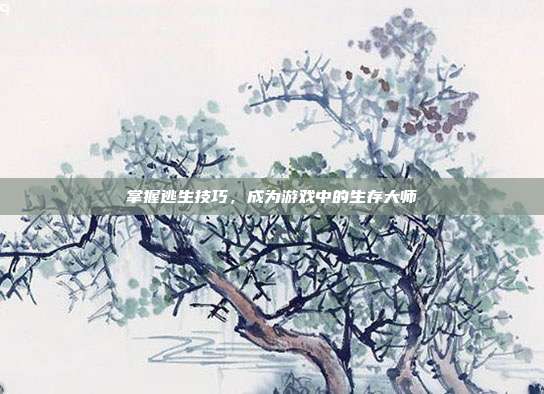 掌握逃生技巧,成为游戏中的生存大师