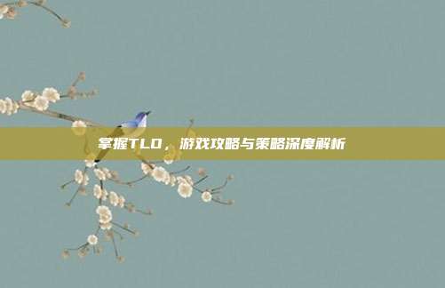掌握TLO，游戏攻略与策略深度解析