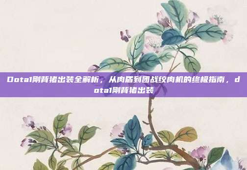 Dota1刚背猪出装全解析，从肉盾到团战绞肉机的终极指南，dota1刚背猪出装