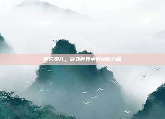 伊莎贝儿,游戏世界中的神秘力量