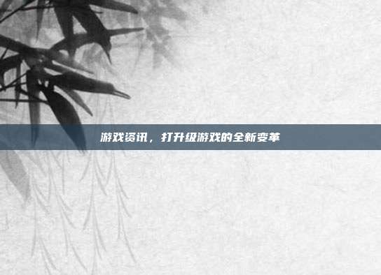 游戏资讯,打升级游戏的全新变革