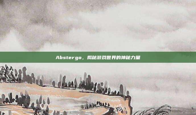 Abstergo，揭秘游戏世界的神秘力量