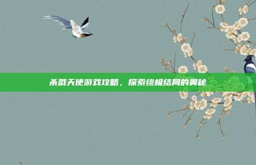 杀戮天使游戏攻略,探索终极结局的奥秘