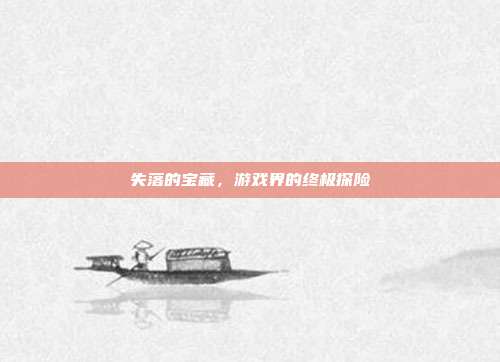失落的宝藏，游戏界的终极探险