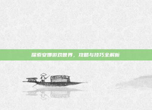 探索安娜游戏世界,攻略与技巧全解析