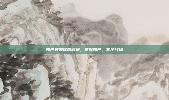 妲己技能深度解析,掌握妲己,掌控战场