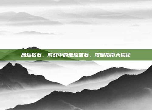 晶灿钻石，游戏中的璀璨宝石，攻略指南大揭秘
