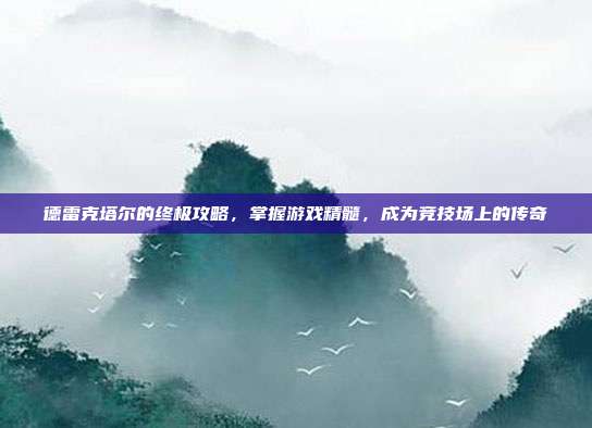 德雷克塔尔的终极攻略,掌握游戏精髓,成为竞技场上的传奇
