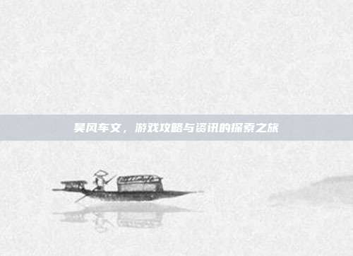 昊风车文，游戏攻略与资讯的探索之旅