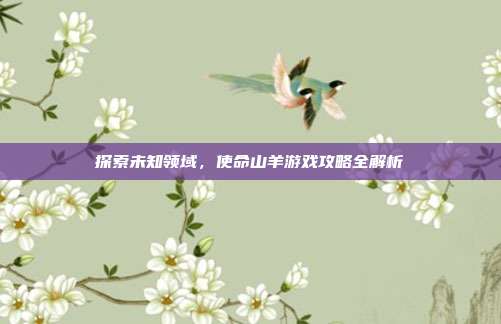 探索未知领域，使命山羊游戏攻略全解析