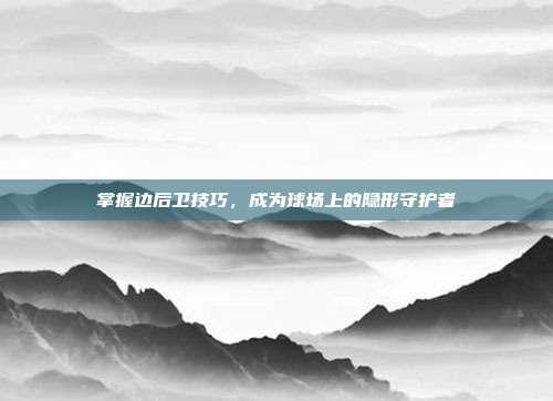 掌握边后卫技巧，成为球场上的隐形守护者