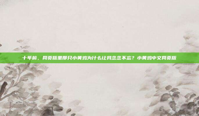 十年前，网页版里那只小黄鸡为什么让我念念不忘？小黄鸡中文网页版
